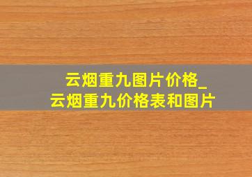 云烟重九图片价格_云烟重九价格表和图片