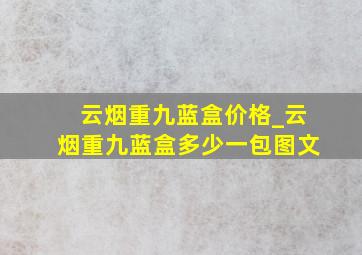 云烟重九蓝盒价格_云烟重九蓝盒多少一包图文