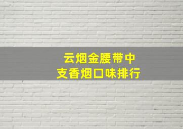 云烟金腰带中支香烟口味排行