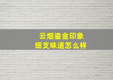 云烟鎏金印象细支味道怎么样