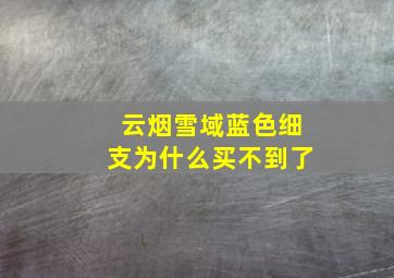 云烟雪域蓝色细支为什么买不到了