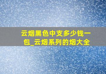 云烟黑色中支多少钱一包_云烟系列的烟大全