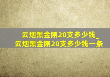 云烟黑金刚20支多少钱_云烟黑金刚20支多少钱一条