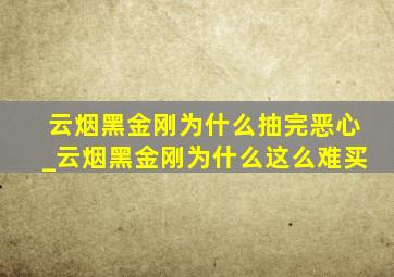 云烟黑金刚为什么抽完恶心_云烟黑金刚为什么这么难买