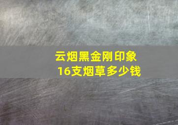 云烟黑金刚印象16支烟草多少钱