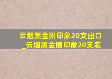 云烟黑金刚印象20支出口_云烟黑金刚印象20支装