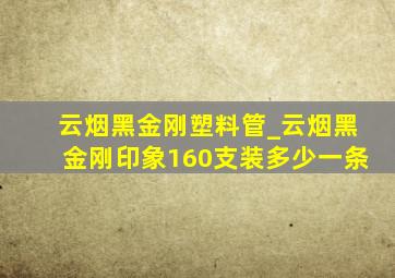 云烟黑金刚塑料管_云烟黑金刚印象160支装多少一条