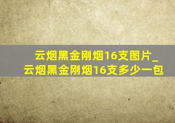 云烟黑金刚烟16支图片_云烟黑金刚烟16支多少一包