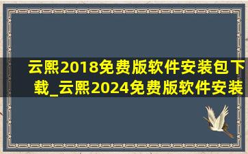 云熙2018免费版软件安装包下载_云熙2024免费版软件安装包下载