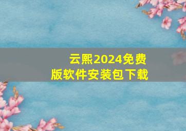 云熙2024免费版软件安装包下载