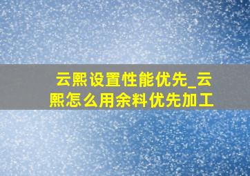 云熙设置性能优先_云熙怎么用余料优先加工