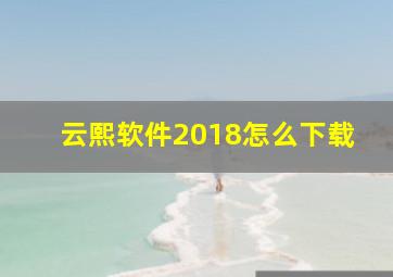 云熙软件2018怎么下载