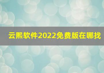 云熙软件2022免费版在哪找