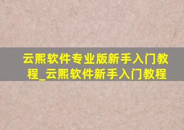 云熙软件专业版新手入门教程_云熙软件新手入门教程