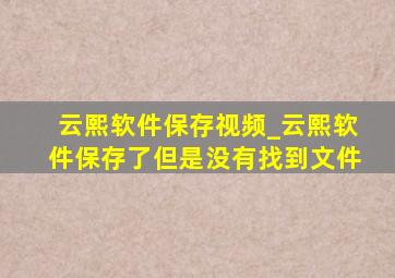 云熙软件保存视频_云熙软件保存了但是没有找到文件