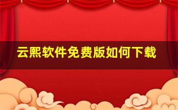 云熙软件免费版如何下载