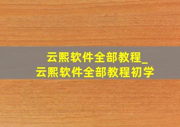 云熙软件全部教程_云熙软件全部教程初学