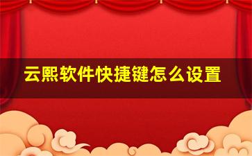 云熙软件快捷键怎么设置