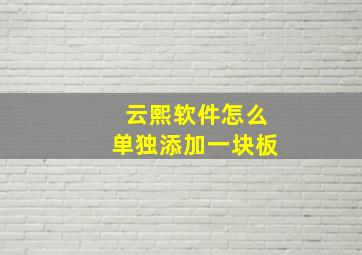 云熙软件怎么单独添加一块板