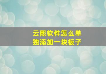 云熙软件怎么单独添加一块板子