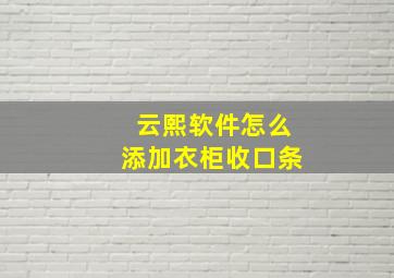 云熙软件怎么添加衣柜收口条