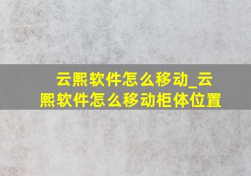 云熙软件怎么移动_云熙软件怎么移动柜体位置