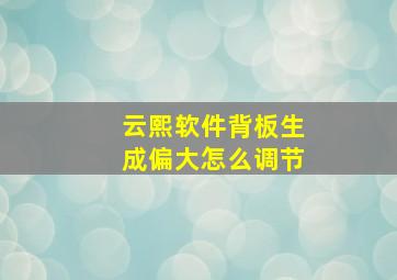 云熙软件背板生成偏大怎么调节