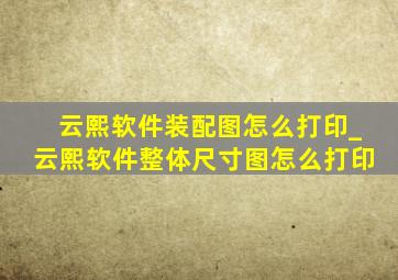 云熙软件装配图怎么打印_云熙软件整体尺寸图怎么打印