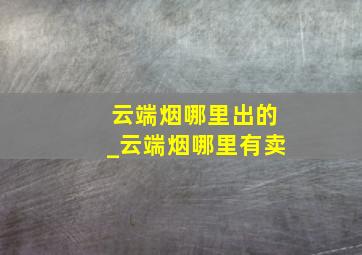 云端烟哪里出的_云端烟哪里有卖