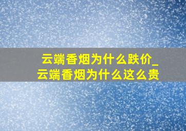 云端香烟为什么跌价_云端香烟为什么这么贵