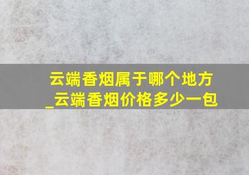 云端香烟属于哪个地方_云端香烟价格多少一包