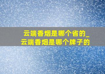 云端香烟是哪个省的_云端香烟是哪个牌子的