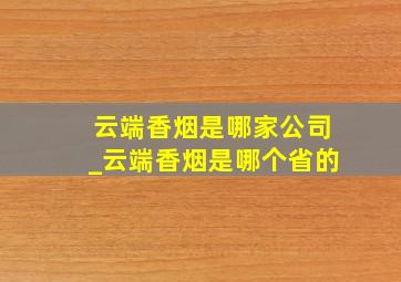 云端香烟是哪家公司_云端香烟是哪个省的