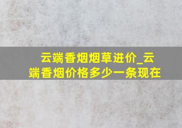 云端香烟烟草进价_云端香烟价格多少一条现在