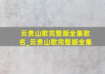 云贵山歌完整版全集歌名_云贵山歌完整版全集