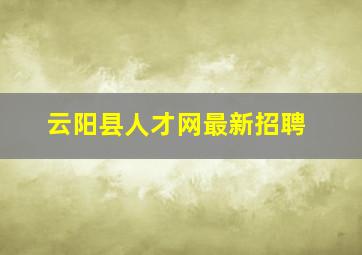 云阳县人才网最新招聘