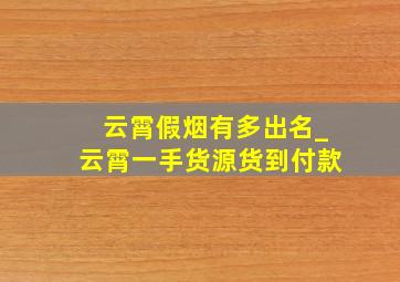 云霄假烟有多出名_云霄一手货源货到付款