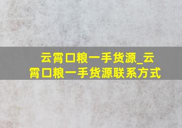 云霄口粮一手货源_云霄口粮一手货源联系方式