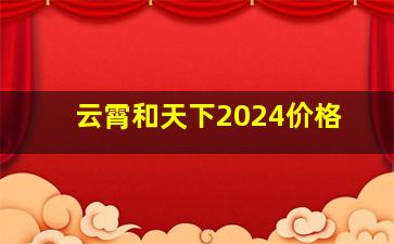 云霄和天下2024价格