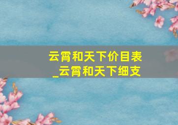 云霄和天下价目表_云霄和天下细支