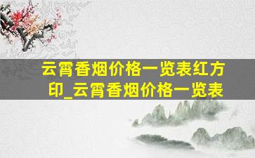 云霄香烟价格一览表红方印_云霄香烟价格一览表