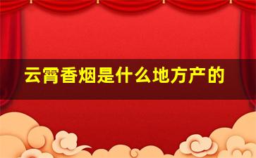 云霄香烟是什么地方产的