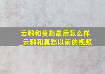 云鹏和莫愁最后怎么样_云鹏和莫愁以前的视频