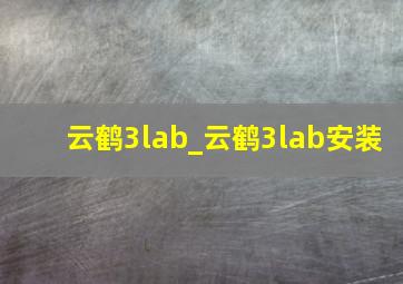 云鹤3lab_云鹤3lab安装