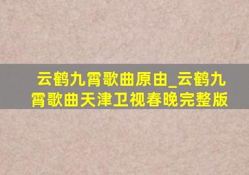 云鹤九霄歌曲原由_云鹤九霄歌曲天津卫视春晚完整版