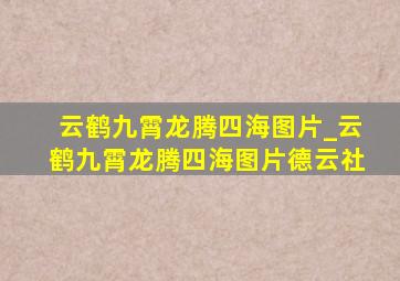 云鹤九霄龙腾四海图片_云鹤九霄龙腾四海图片德云社