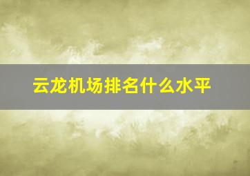 云龙机场排名什么水平