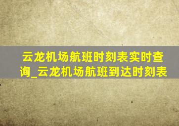 云龙机场航班时刻表实时查询_云龙机场航班到达时刻表