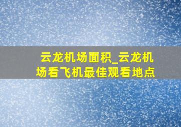 云龙机场面积_云龙机场看飞机最佳观看地点