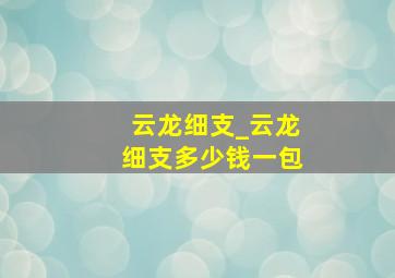 云龙细支_云龙细支多少钱一包